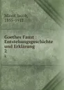 Goethes Faust : Entstehungsgeschichte und Erklarung. 2 - Jacob Minor