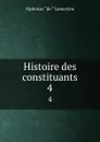 Histoire des constituants. 4 - Lamartine Alphonse de