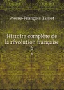 Histoire complete de la revolution francaise. 6 - Pierre-François Tissot