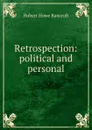 Retrospection: political and personal - Hubert Howe Bancroft