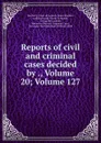 Reports of civil and criminal cases decided by ., Volume 20;.Volume 127 - Kentucky. Court of Appeals