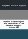 Reports of cases argued and determined in the Court of Appeals ., Volume 127 - Maryland. Court of Appeals