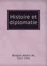 Histoire et diplomatie - Albert de Broglie