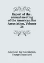 Report of the . annual meeting of the American Bar Association, Volume 26 - George Sharswood