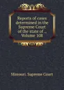 Reports of cases determined in the Supreme Court of the state of ., Volume 108 - Missouri. Supreme Court