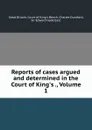 Reports of cases argued and determined in the Court of King.s ., Volume 1 - Great Britain. Court of King's Bench
