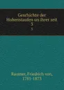 Geschichte der Hohenstaufen un ihrer zeit. 3 - Friedrich von Raumer