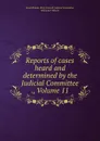 Reports of cases heard and determined by the Judicial Committee ., Volume 11 - Great Britain. Privy Council. Judicial Committee