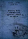 Historia de la Confederacion Argentina ; Rozas y su epoca. 2 - Adolfo Saldías