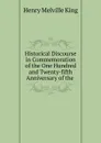 Historical Discourse in Commemoration of the One Hundred and Twenty-fifth Anniversary of the . - Henry Melville King