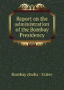 Report on the administration of the Bombay Presidency - Bombay India State