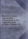 Reports of cases argued and determined in the Supreme Court of Ohio, Volume 46 - Ohio. Supreme Court