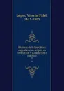 Historia de la Republica Argentina; su origen, su revolucion y su desarrollo politico. 5 - Vicente Fidel Lopez