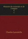 Histoire du consulat et de l.empire. 6 - Charles Lacretelle