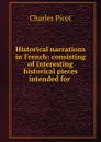 Historical narrations in French: consisting of interesting historical pieces intended for . - Charles Picot