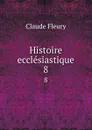 Histoire ecclesiastique. 8 - Fleury Claude