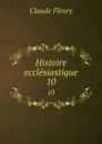 Histoire ecclesiastique. 10 - Fleury Claude