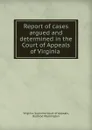 Report of cases argued and determined in the Court of Appeals of Virginia . - Virginia. Supreme Court of Appeals