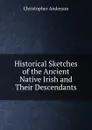 Historical Sketches of the Ancient Native Irish and Their Descendants - Christopher Anderson