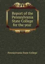 Report of the Pennsylvania State College for the year . - Pennsylvania State College