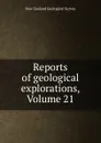 Reports of geological explorations, Volume 21 - New Zealand Geological Survey