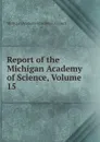 Report of the Michigan Academy of Science, Volume 15 - Michigan Academy of Science. Council