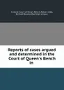 Reports of cases argued and determined in the Court of Queen.s Bench in . - Ireland. Court of King's Bench