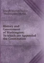 History and Government of Washington: To which are Appended the Constitution . - Joseph Marion Taylor