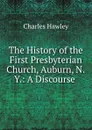 The History of the First Presbyterian Church, Auburn, N.Y.: A Discourse . - Charles Hawley