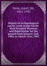 Report of archaeological survey work in the North-West Frontier Province and Baluchistan for the period from January 2nd, 1904, to March 31st, 1905 - Aurel Stein