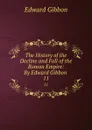 The History of the Decline and Fall of the Roman Empire: By Edward Gibbon . 11 - Edward Gibbon