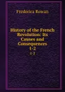 History of the French Revolution: Its Causes and Consequences. 1-2 - Frederica Rowan