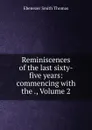 Reminiscences of the last sixty-five years: commencing with the ., Volume 2 - Ebenezer Smith Thomas