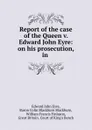 Report of the case of the Queen v. Edward John Eyre: on his prosecution, in . - Edward John Eyre