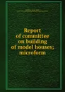 Report of committee on building of model houses; microform - George Miller Sternberg