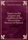 Report on the progress and condition of the Illinois State Museum of Natural . - Illinois State Museum