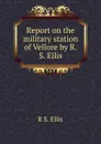 Report on the military station of Vellore by R.S. Ellis. - R.S. Ellis
