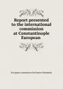 Report presented to the international commission at Constantinople European . - European commission for Eastern Roumelia