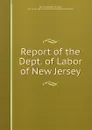 Report of the Dept. of Labor of New Jersey - New Jersey. Dept. of Labor