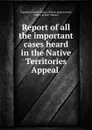 Report of all the important cases heard in the Native Territories Appeal . - South Africa. Native appeal court