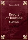 Report on building stones - Hall James