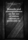 Remarks and correspondence on the use of cotton canvass as preferable to . - Warren Ransom Davis