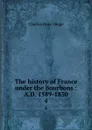 The history of France under the Bourbons : A.D. 1589-1830. 4 - Charles Duke Yonge