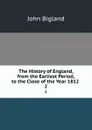 The History of England, from the Earliest Period, to the Close of the Year 1812 . 2 - John Bigland