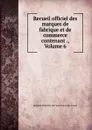 Recueil officiel des marques de fabrique et de commerce contenant ., Volume 6 - Belgium Ministère de l'industrie et du travail