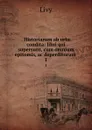 . Historiarum ab urbe condita: libri qui supersunt, cum omnium epitomis, ac deperditorum . 1 - Titi Livi