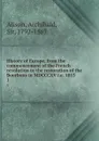 History of Europe, from the commencement of the French revolution to the restoration of the Bourbons in MDCCCXV i.e. 1815. 1 - Archibald Alison