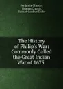 The History of Philip.s War: Commonly Called the Great Indian War of 1675 . - Benjamin Church