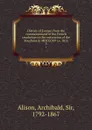 History of Europe, from the commencement of the French revolution to the restoration of the Bourbons in MDCCCXV i.e. 1815. 3 - Archibald Alison