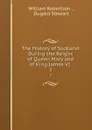 The History of Scotland During the Reigns of Queen Mary and of King James VI . 2 - William Robertson